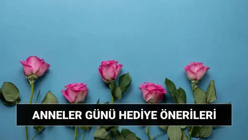 Anneler Günü için En İyi Hediye Önerileri: 11 Mayıs’ta Anneye Ne Alınmalı?