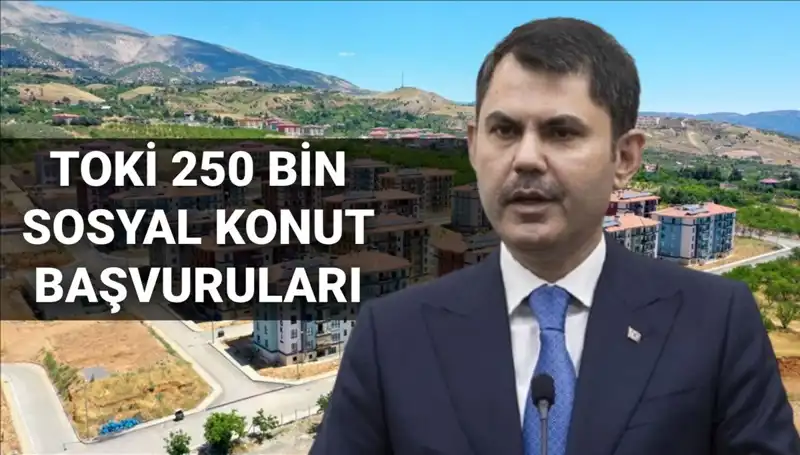 TOKİ 250 Bin Sosyal Konut İçin Başvurular Ne Zaman Başlayacak?