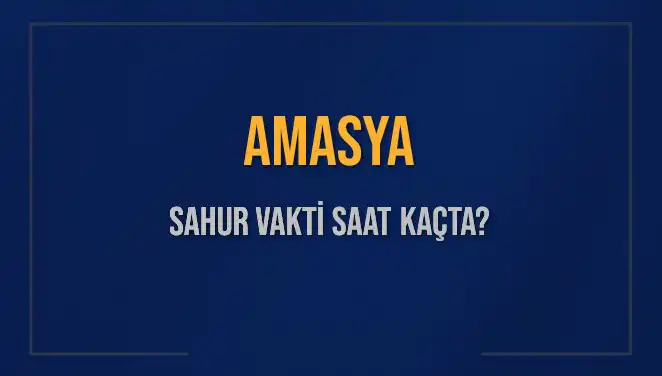 Amasya'da Sahur Vakitleri: 2025 İmsak Saatleri ve Detayları