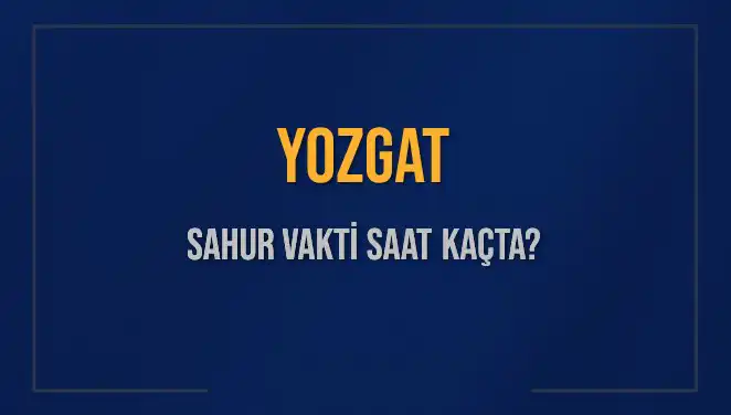 Yozgat'ta Sahur Vakti Nedir? İşte Tüm Detaylar